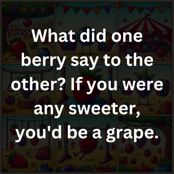 What did one berry say to the other? If you were any sweeter, you'd be a grape.