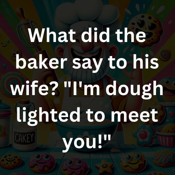 What did the baker say to his wife_ _I'm dough lighted to meet you!