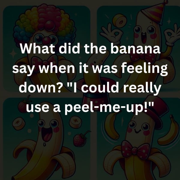 What did the banana say when it was feeling down? "I could really use a peel-me-up!"