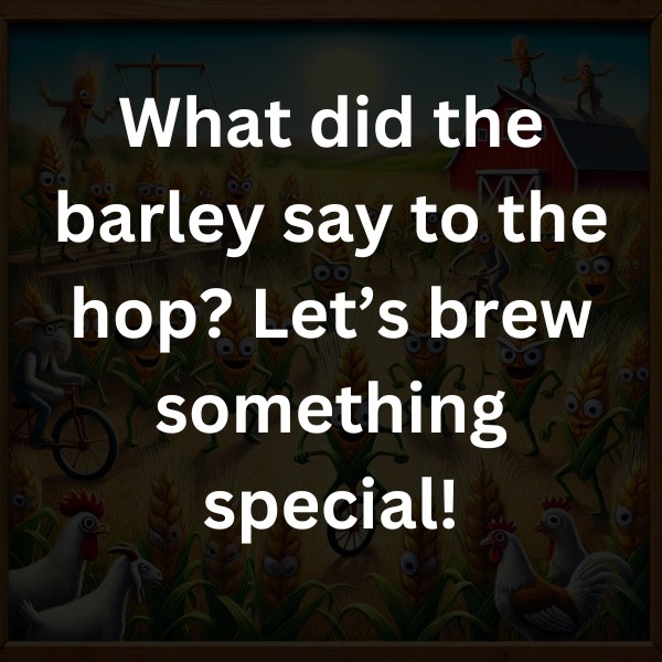 What did the barley say to the hop? Let’s brew something special!