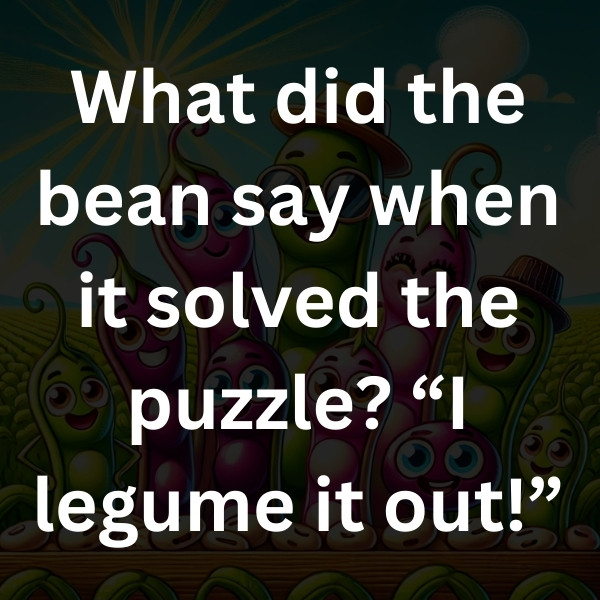 What did the bean say when it solved the puzzle_ “I legume it out!”