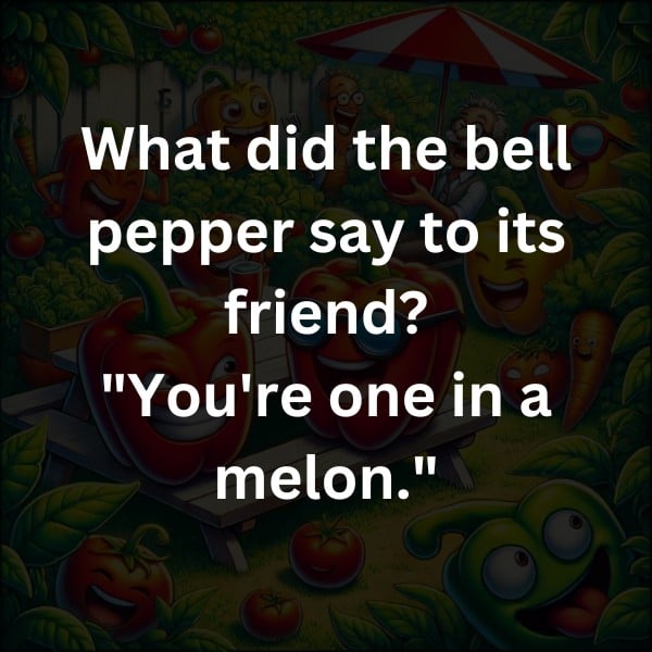 What did the bell pepper say to its friend? "You're one in a melon."