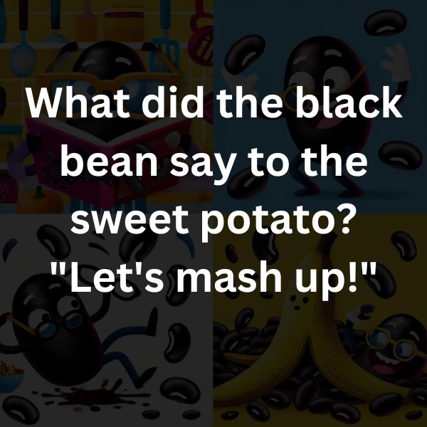 What did the black bean say to the sweet potato? "Let's mash up!"