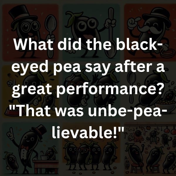 What did the black-eyed pea say after a great performance? "That was unbe-pea-lievable!"