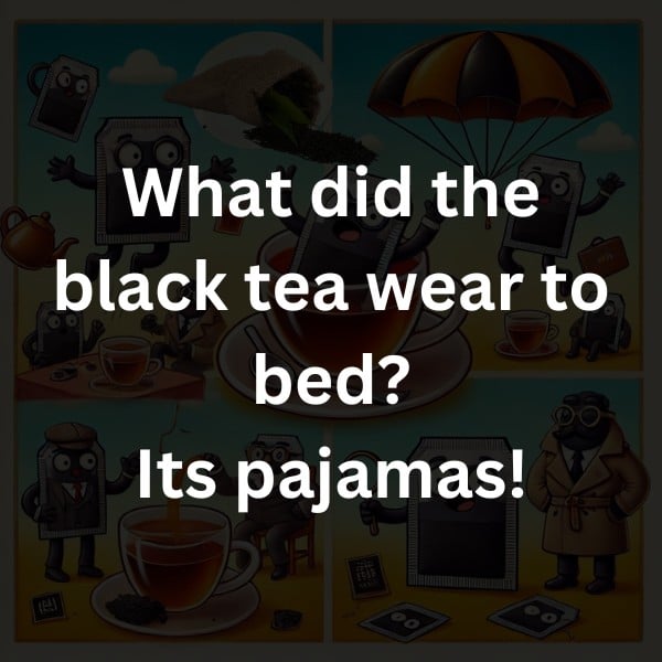 What did the black tea wear to bed? Its pajamas!