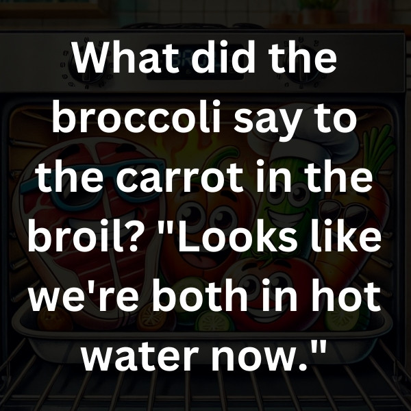 What did the broccoli say to the carrot in the broil_ _Looks like we're both in hot water now