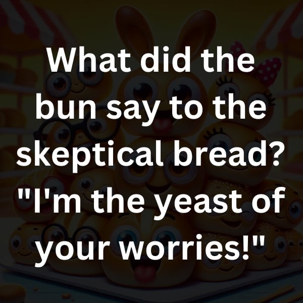 What did the bun say to the skeptical bread_ _I'm the yeast of your worries!