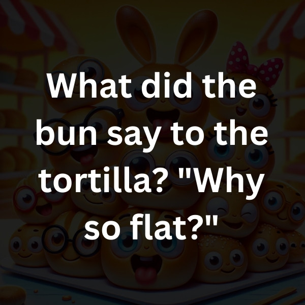 What did the bun say to the tortilla_ _Why so flat