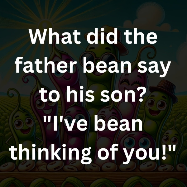 What did the father bean say to his son_ _I've bean thinking of you!