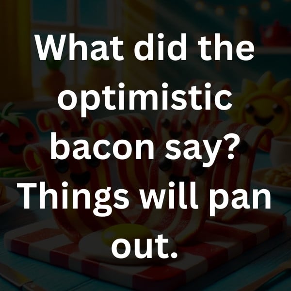 What did the optimistic bacon say_ Things will pan out