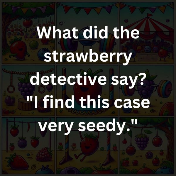 What did the strawberry detective say? "I find this case very seedy."