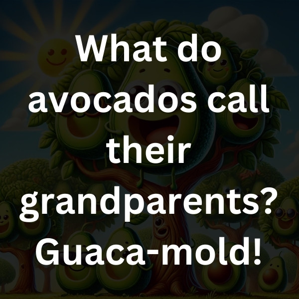 What do avocados call their grandparents_ Guaca-mold!