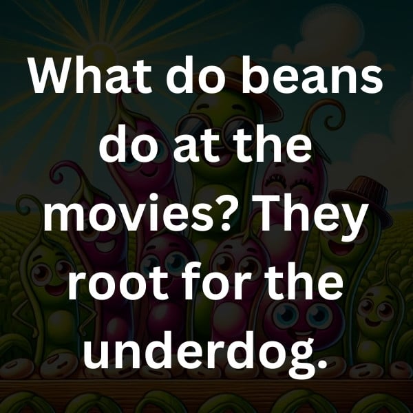 What do beans do at the movies_ They root for the underdog