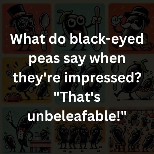 What do black-eyed peas say when they're impressed? "That's unbeleafable!"