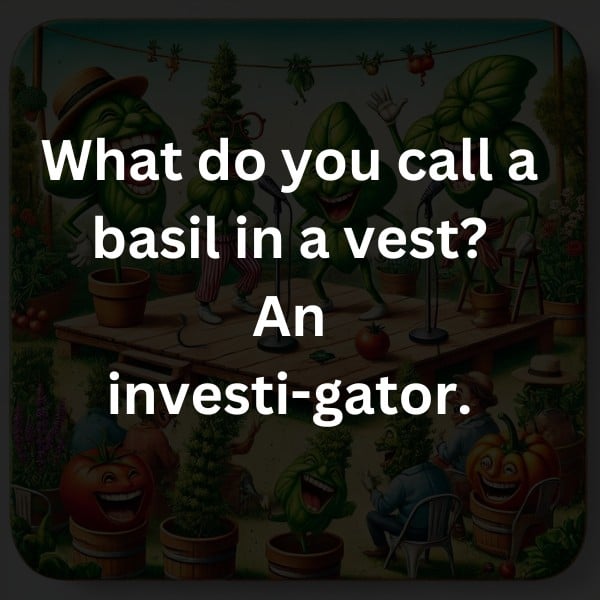 What do you call a basil in a vest? An investi-gator.