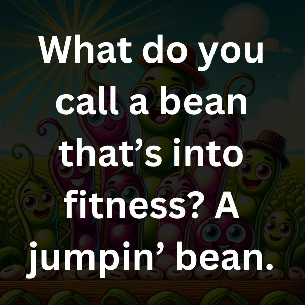What do you call a bean that’s into fitness_ A jumpin’ bean