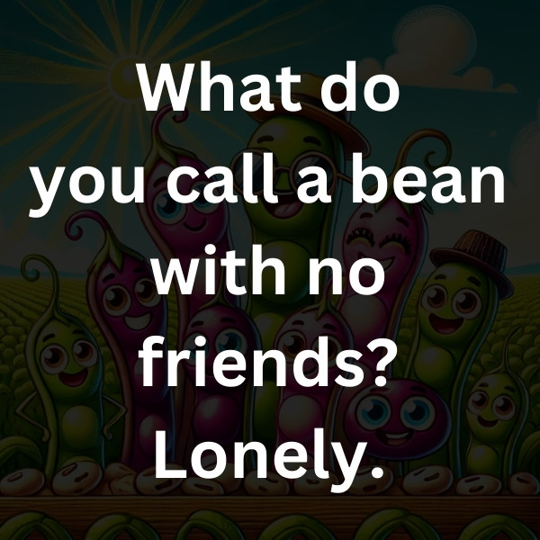 What do you call a bean with no friends_ Lonely