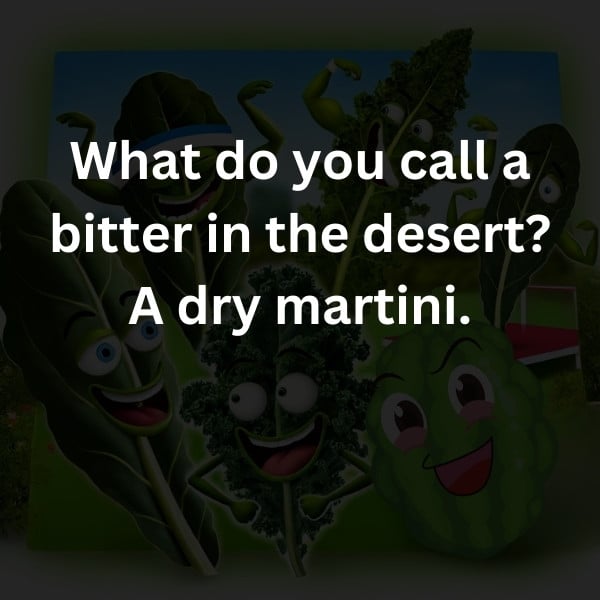 What do you call a bitter in the desert? A dry martini.