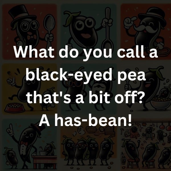 What do you call a black-eyed pea that's a bit off? A has-bean!