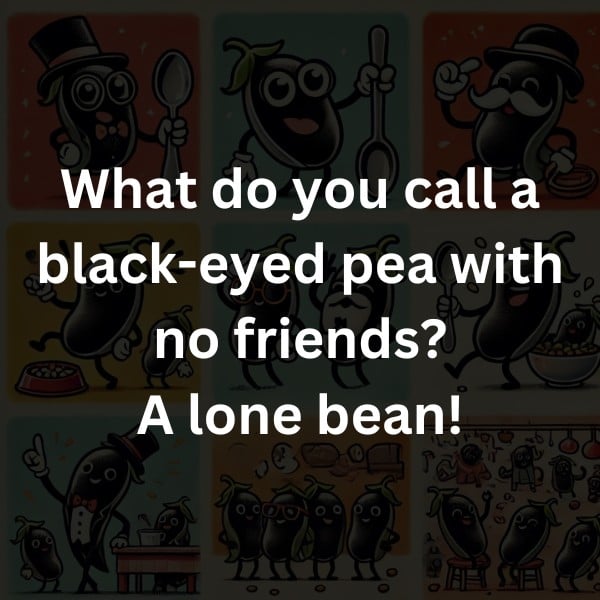 What do you call a black-eyed pea with no friends? A lone bean!