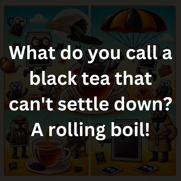 What do you call a black tea that can't settle down? A rolling boil!