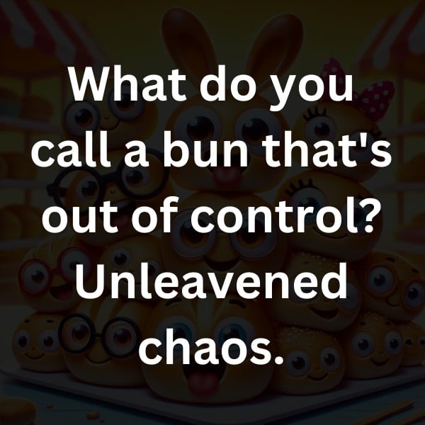 What do you call a bun that's out of control_ Unleavened chaos