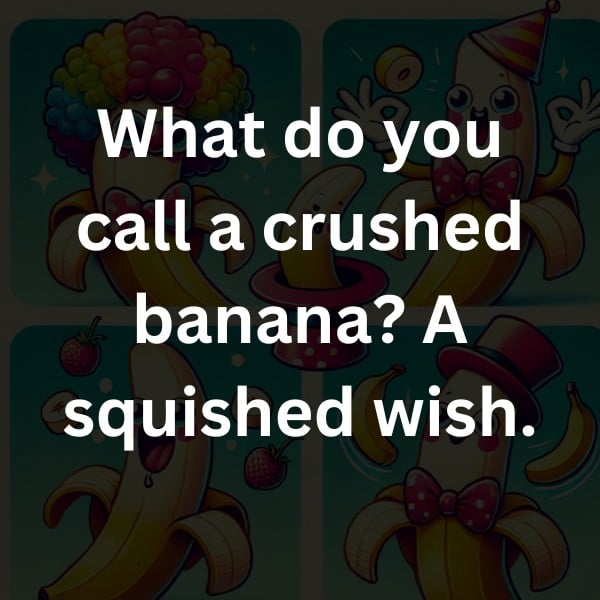 What do you call a crushed banana? A squished wish.