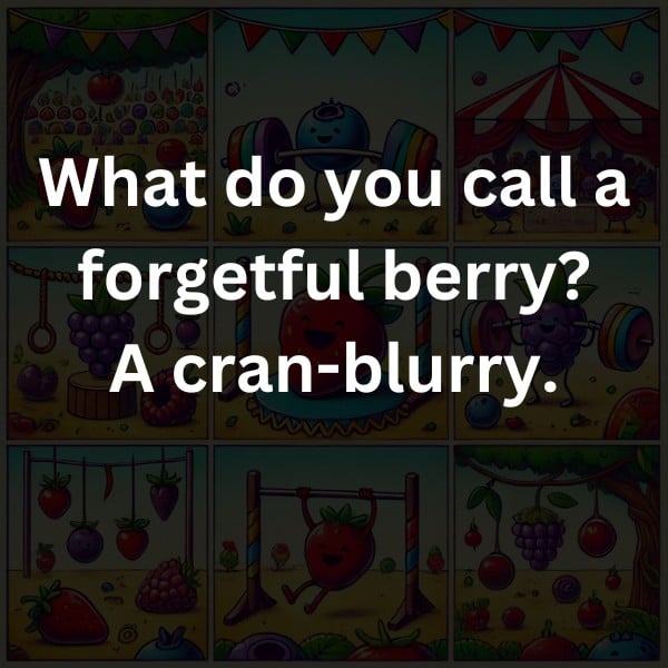 What do you call a forgetful berry? A cran-blurry.