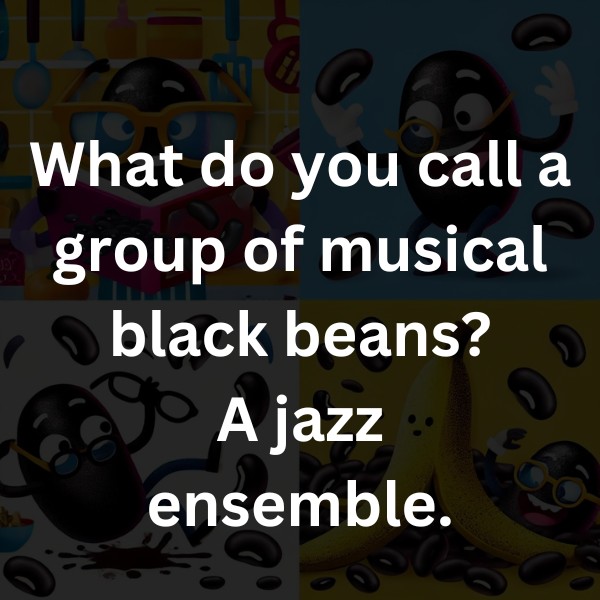 What do you call a group of musical black beans? A jazz ensemble.