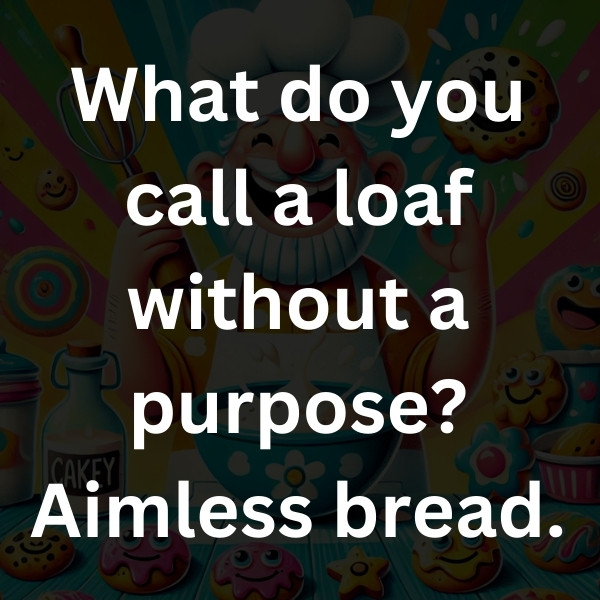 What do you call a loaf without a purpose_ Aimless bread