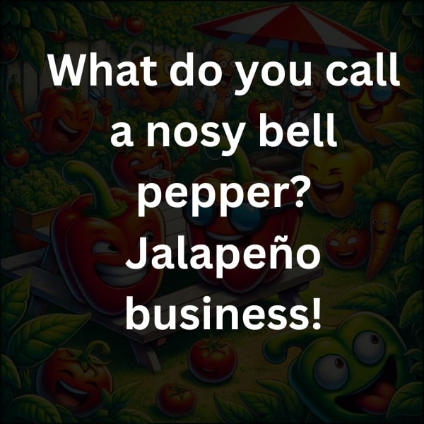What do you call a nosy bell pepper? Jalapeño business!