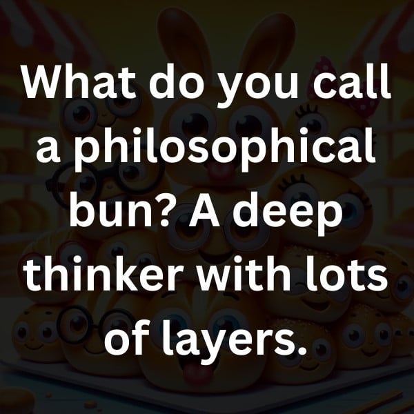 What do you call a philosophical bun_ A deep thinker with lots of layers