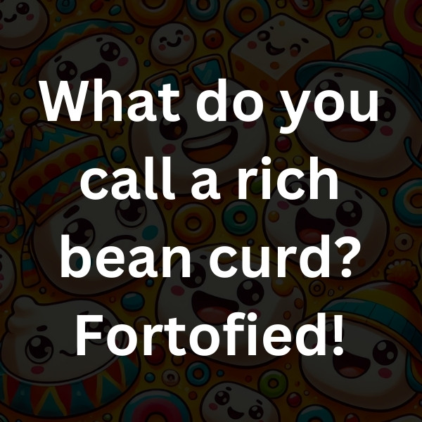 What do you call a rich bean curd_ Fortofied!