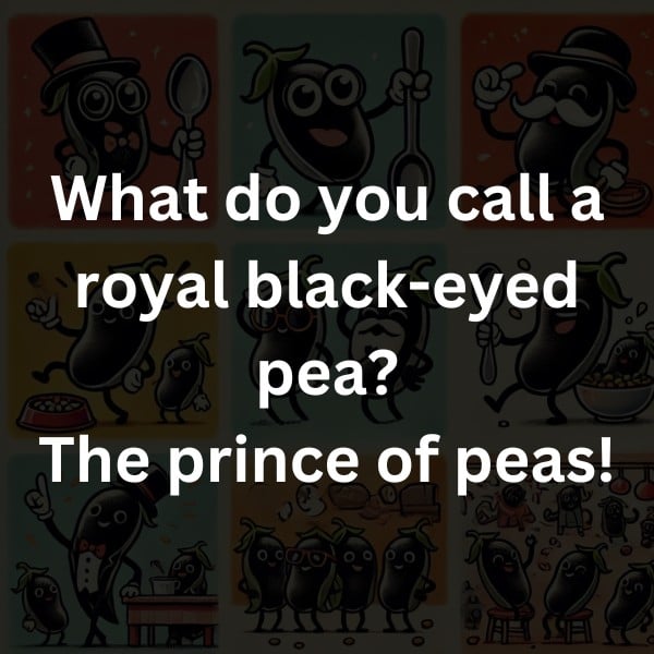 What do you call a royal black-eyed pea? The prince of peas!