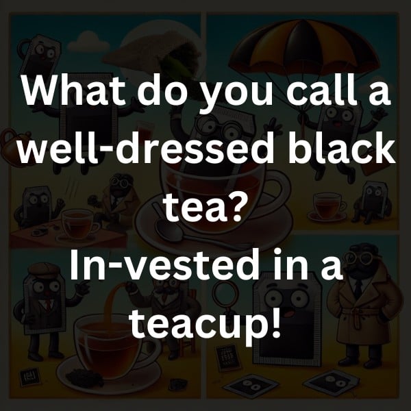What do you call a well-dressed black tea? In-vested in a teacup!