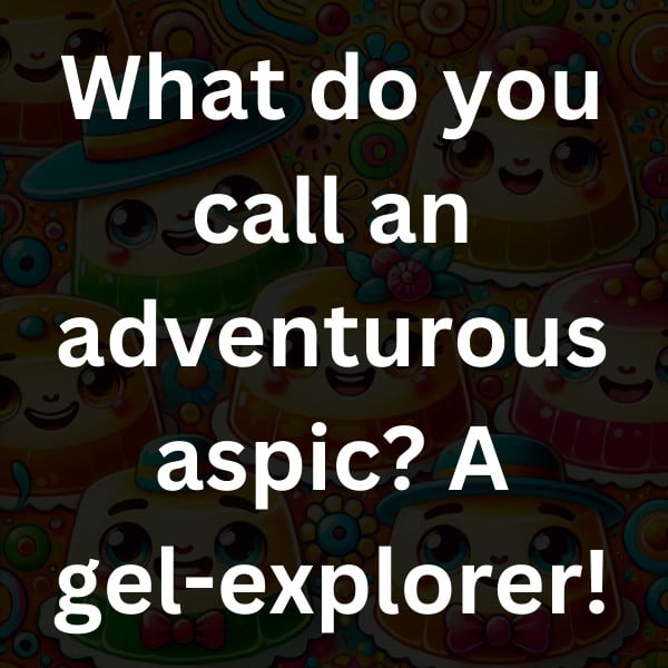 What do you call an adventurous aspic_ A gel-explorer!