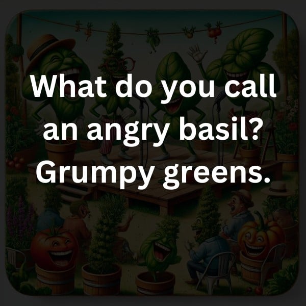 What do you call an angry basil? Grumpy greens.