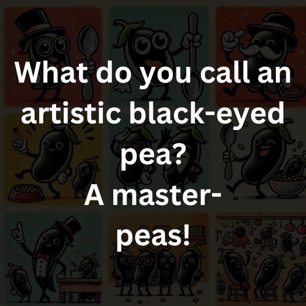 What do you call an artistic black-eyed pea? A master-peas!