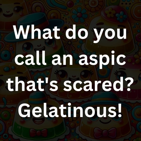What do you call an aspic that's scared_ Gelatinous!