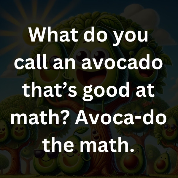 What do you call an avocado that’s good at math_ Avoca-do the math