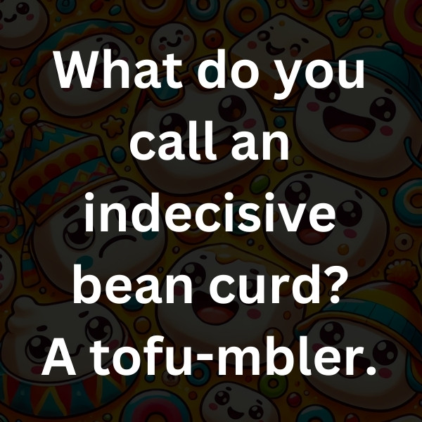 What do you call an indecisive bean curd_ A tofu-mbler