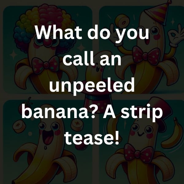 What do you call an unpeeled banana? A strip tease!