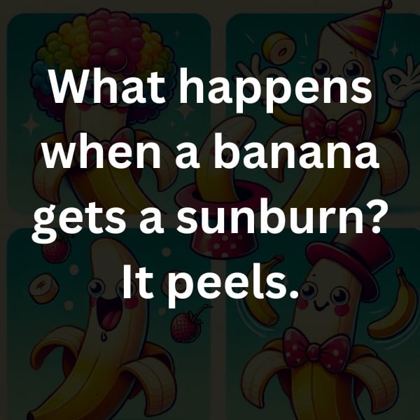 What happens when a banana gets a sunburn? It peels.