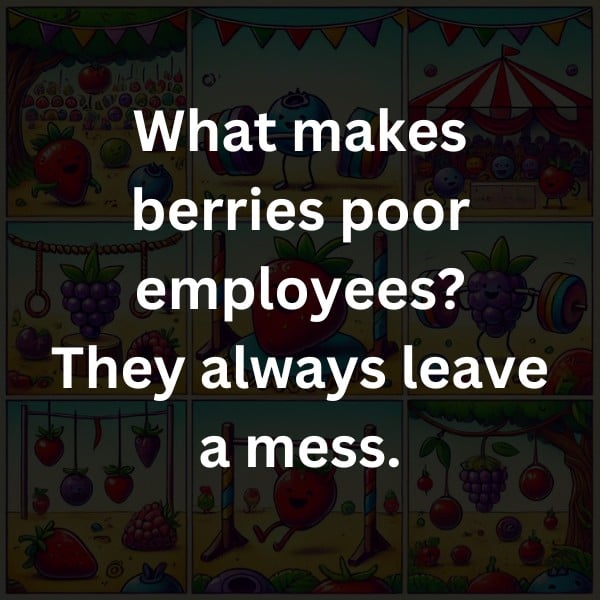 What makes berries poor employees? They always leave a mess.