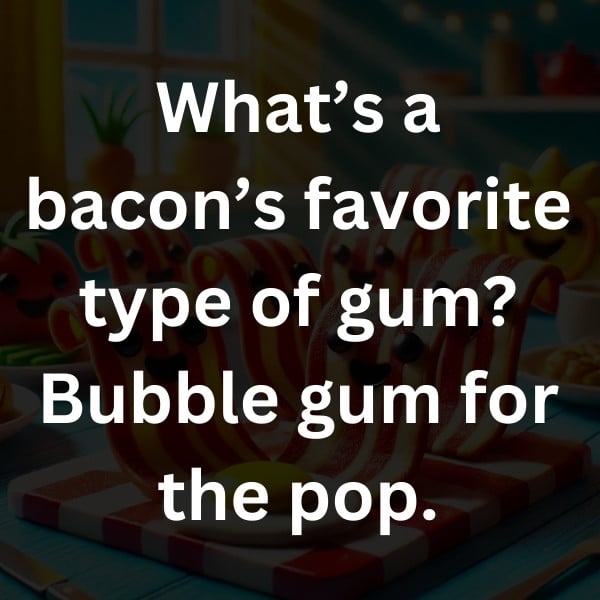 What’s a bacon’s favorite type of gum_ Bubble gum for the pop