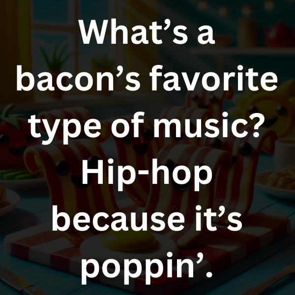 What’s a bacon’s favorite type of music_ Hip-hop because it’s poppin’