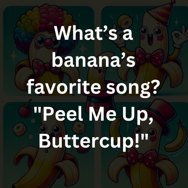 What’s a banana’s favorite song? "Peel Me Up, Buttercup!"