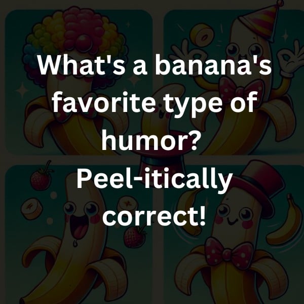 What's a banana's favorite type of humor? Peel-itically correct!