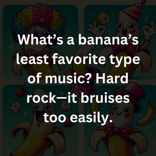 What’s a banana’s least favorite type of music? Hard rock—it bruises too easily.