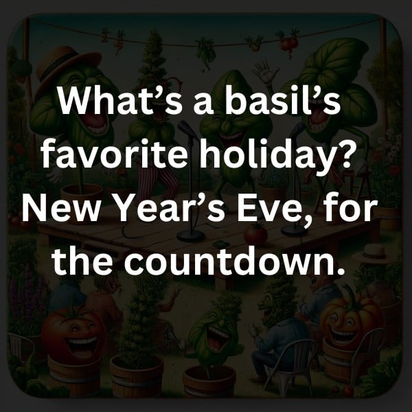 What’s a basil’s favorite holiday? New Year’s Eve, for the countdown.